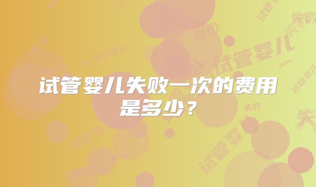 试管婴儿失败一次的费用是多少?