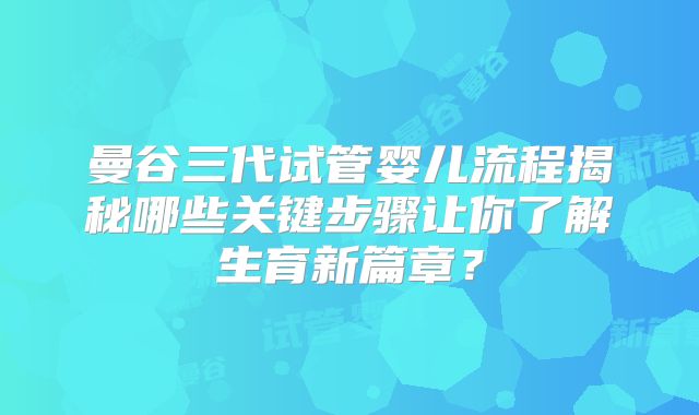 曼谷三代试管婴儿流程揭秘哪些关键步骤让你了解生育新篇章？