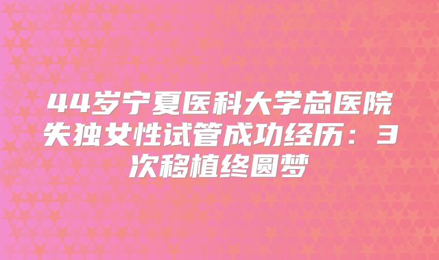44岁宁夏医科大学总医院失独女性试管成功经历：3次移植终圆梦