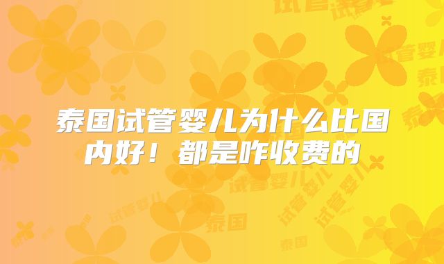 泰国试管婴儿为什么比国内好！都是咋收费的