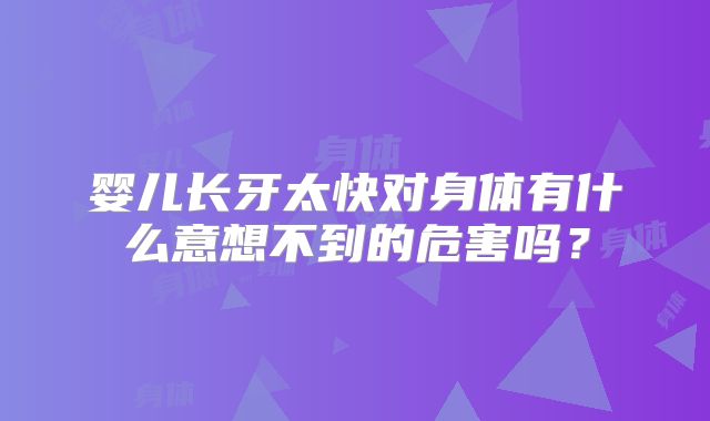 婴儿长牙太快对身体有什么意想不到的危害吗？