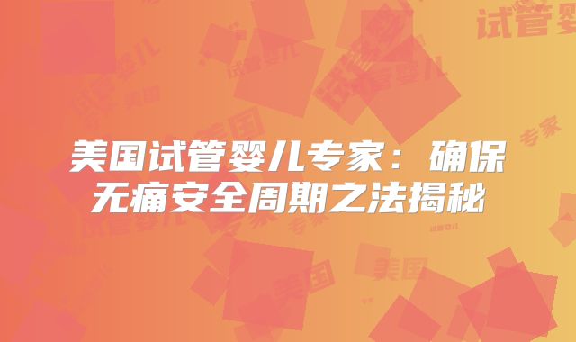 美国试管婴儿专家：确保无痛安全周期之法揭秘