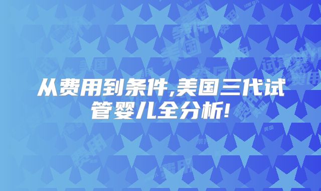 从费用到条件,美国三代试管婴儿全分析!