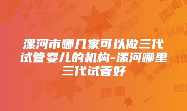 漯河市哪几家可以做三代试管婴儿的机构-漯河哪里三代试管好