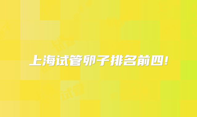 上海试管卵子排名前四!