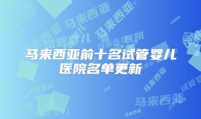 马来西亚前十名试管婴儿医院名单更新