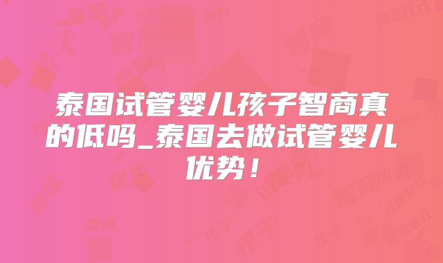 泰国试管婴儿孩子智商真的低吗_泰国去做试管婴儿优势！