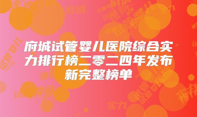 府城试管婴儿医院综合实力排行榜二零二四年发布新完整榜单