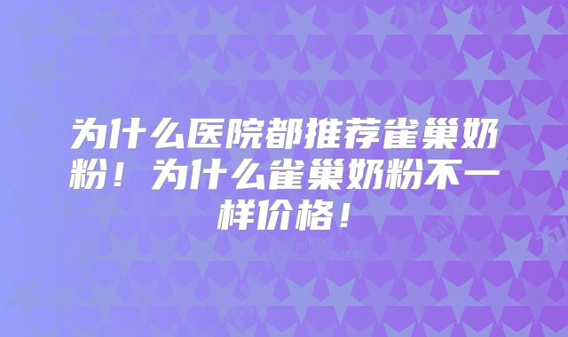 为什么医院都推荐雀巢奶粉!为什么雀巢奶粉不一样价格!