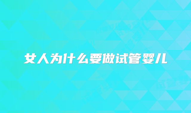 女人为什么要做试管婴儿