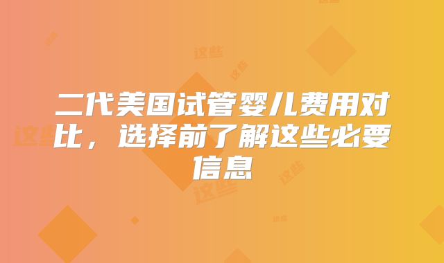 二代美国试管婴儿费用对比，选择前了解这些必要信息