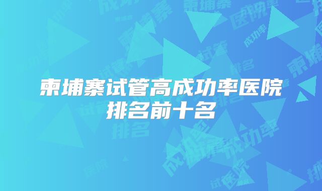 柬埔寨试管高成功率医院排名前十名