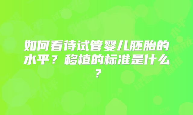 如何看待试管婴儿胚胎的水平？移植的标准是什么？
