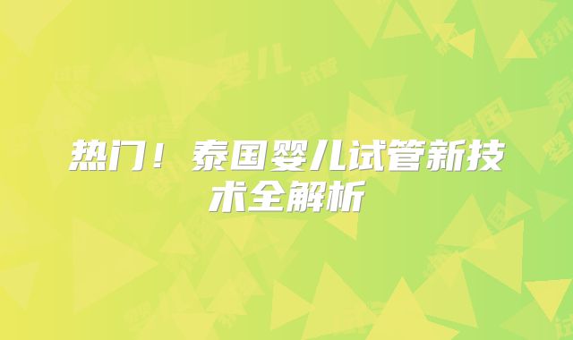 热门!泰国婴儿试管新技术全解析