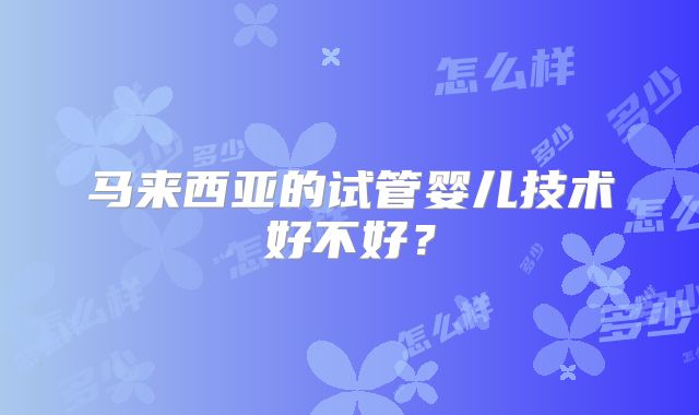 马来西亚的试管婴儿技术好不好？