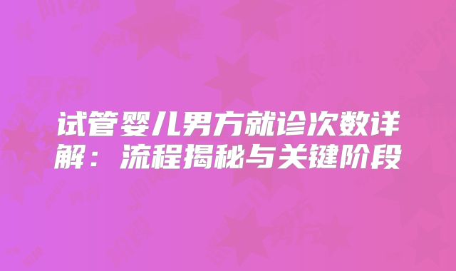 试管婴儿男方就诊次数详解：流程揭秘与关键阶段