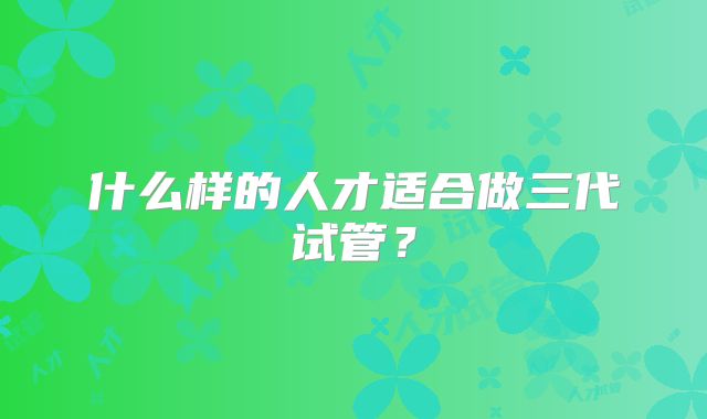 什么样的人才适合做三代试管?