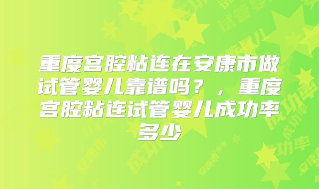 重度宫腔粘连在安康市做试管婴儿靠谱吗？，重度宫腔粘连试管婴儿成功率多少