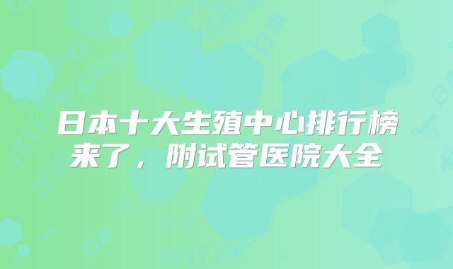 日本十大生殖中心排行榜来了,附试管医院大全