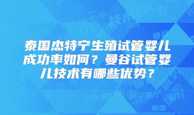 泰国杰特宁生殖试管婴儿成功率如何？曼谷试管婴儿技术有哪些优势？