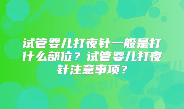 试管婴儿打夜针一般是打什么部位？试管婴儿打夜针注意事项？