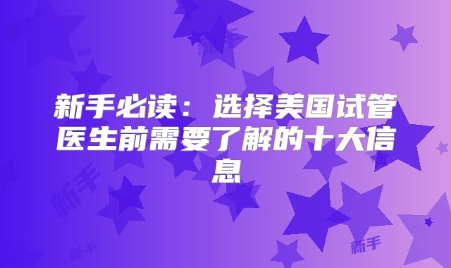 新手必读：选择美国试管医生前需要了解的十大信息