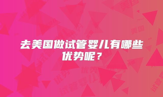 去美国做试管婴儿有哪些优势呢?