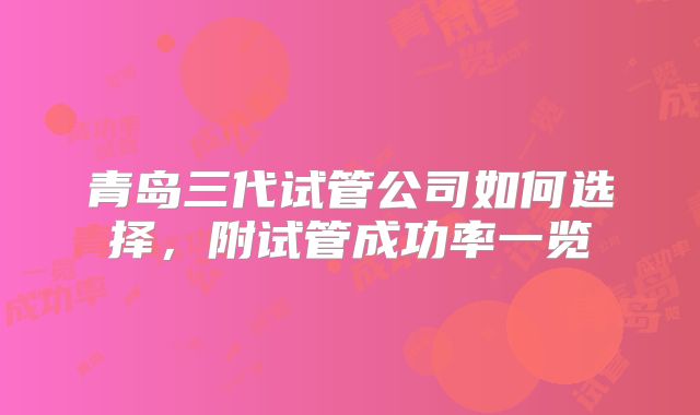青岛三代试管公司如何选择，附试管成功率一览
