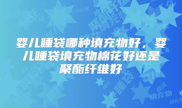 婴儿睡袋哪种填充物好，婴儿睡袋填充物棉花好还是聚酯纤维好