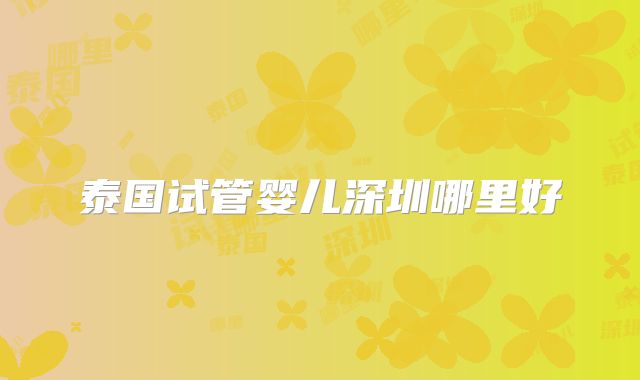 泰国试管婴儿深圳哪里好