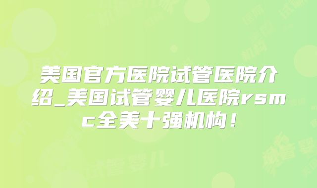 美国官方医院试管医院介绍_美国试管婴儿医院rsmc全美十强机构！