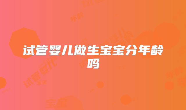 试管婴儿做生宝宝分年龄吗