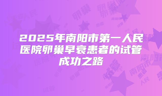 2025年南阳市第一人民医院卵巢早衰患者的试管成功之路