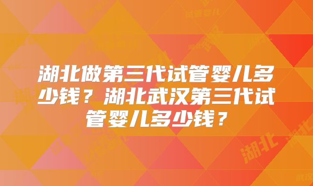 湖北做第三代试管婴儿多少钱?湖北武汉第三代试管婴儿多少钱?