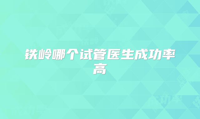 铁岭哪个试管医生成功率高