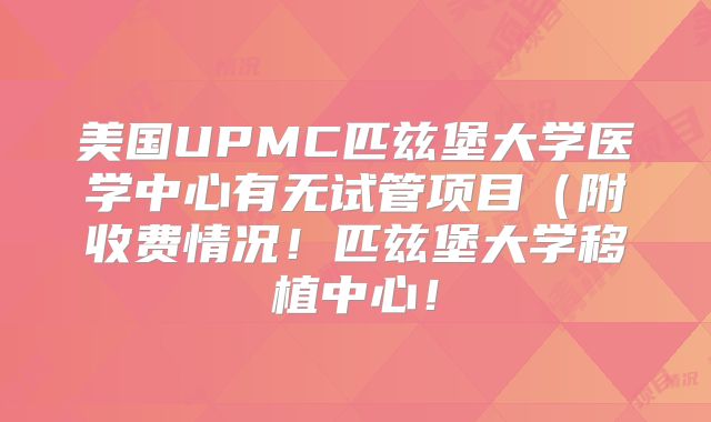 美国UPMC匹兹堡大学医学中心有无试管项目（附收费情况！匹兹堡大学移植中心！