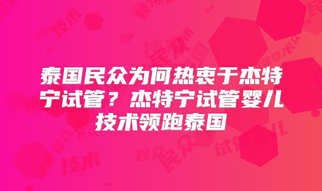 泰国民众为何热衷于杰特宁试管？杰特宁试管婴儿技术领跑泰国