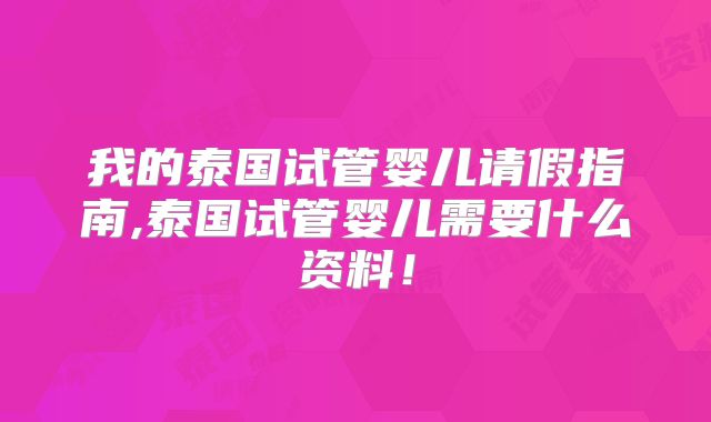 我的泰国试管婴儿请假指南,泰国试管婴儿需要什么资料！