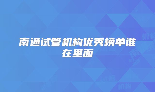 南通试管机构优秀榜单谁在里面