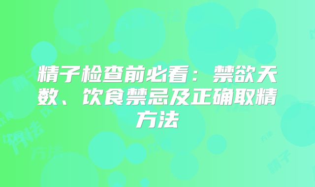 精子检查前必看：禁欲天数、饮食禁忌及正确取精方法