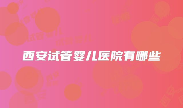 西安试管婴儿医院有哪些