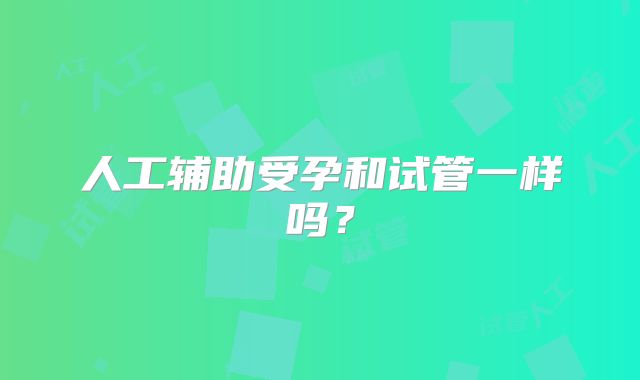 人工辅助受孕和试管一样吗？