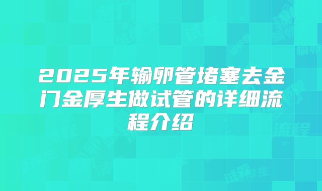 2025年输卵管堵塞去金门金厚生做试管的详细流程介绍