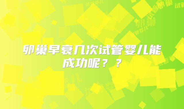 卵巢早衰几次试管婴儿能成功呢？？