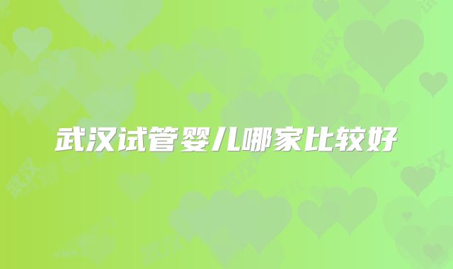 武汉试管婴儿哪家比较好