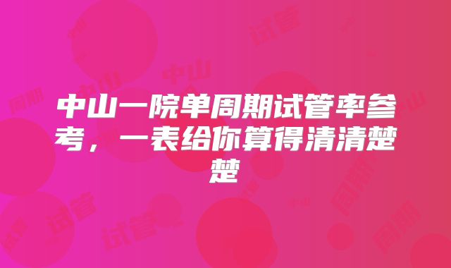 中山一院单周期试管率参考，一表给你算得清清楚楚