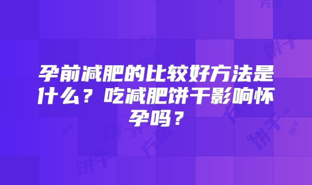 孕前减肥的比较好方法是什么？吃减肥饼干影响怀孕吗？