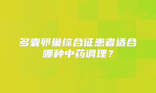 多囊卵巢综合征患者适合哪种中药调理？