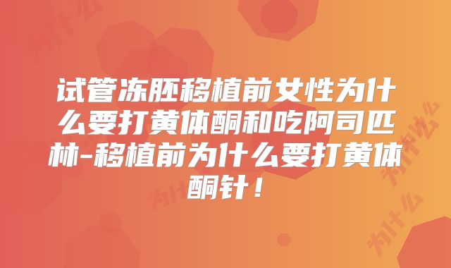 试管冻胚移植前女性为什么要打黄体酮和吃阿司匹林-移植前为什么要打黄体酮针！