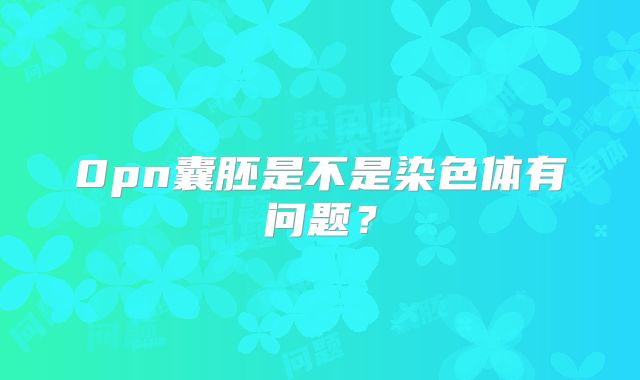 0pn囊胚是不是染色体有问题?
